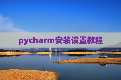 pycharm安装设置教程 pycharm安装设置教程